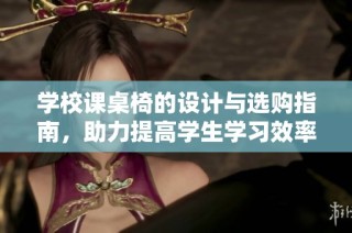 学校课桌椅的设计与选购指南，助力提高学生学习效率