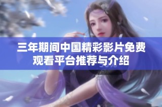 三年期间中国精彩影片免费观看平台推荐与介绍