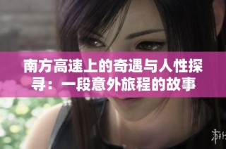 南方高速上的奇遇与人性探寻：一段意外旅程的故事
