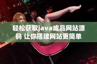轻松获取java成品网站源码 让你搭建网站更简单
