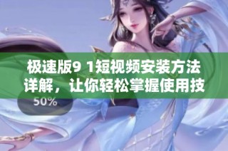 极速版9 1短视频安装方法详解，让你轻松掌握使用技巧