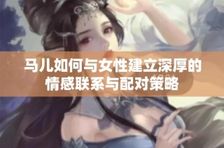 马儿如何与女性建立深厚的情感联系与配对策略