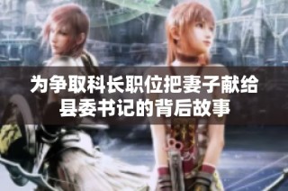 为争取科长职位把妻子献给县委书记的背后故事