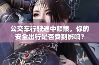公交车行驶途中颠簸，你的安全出行是否受到影响？