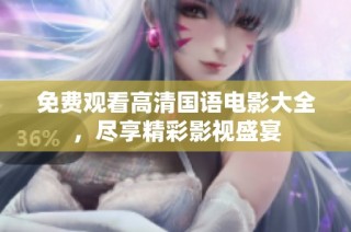 免费观看高清国语电影大全，尽享精彩影视盛宴