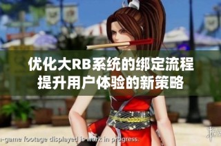 优化大RB系统的绑定流程提升用户体验的新策略
