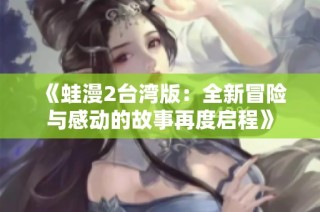 《蛙漫2台湾版：全新冒险与感动的故事再度启程》