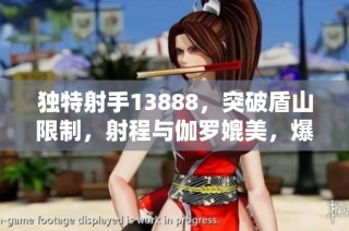 独特射手13888，突破盾山限制，射程与伽罗媲美，爆发力胜鲁班