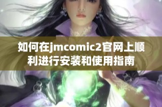如何在jmcomic2官网上顺利进行安装和使用指南
