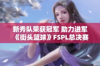 新秀队荣获冠军 助力进军《街头篮球》FSPL总决赛