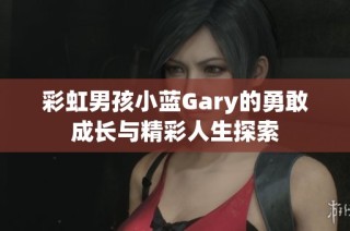 彩虹男孩小蓝Gary的勇敢成长与精彩人生探索