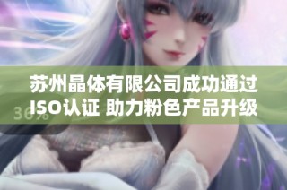 苏州晶体有限公司成功通过ISO认证 助力粉色产品升级