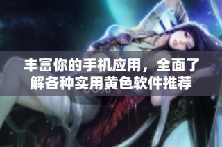丰富你的手机应用，全面了解各种实用黄色软件推荐