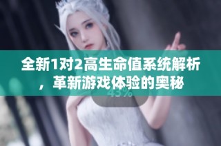 全新1对2高生命值系统解析，革新游戏体验的奥秘
