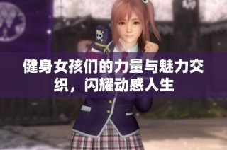 健身女孩们的力量与魅力交织，闪耀动感人生