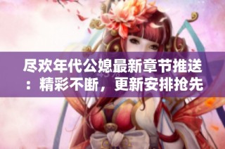 尽欢年代公媳最新章节推送：精彩不断，更新安排抢先看