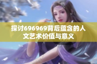 探讨696969背后蕴含的人文艺术价值与意义