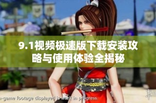 9.1视频极速版下载安装攻略与使用体验全揭秘