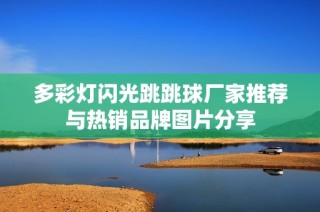 多彩灯闪光跳跳球厂家推荐与热销品牌图片分享
