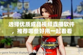 选择优质成品视频直播软件，推荐哪些好用一起看看