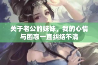 关于老公的妹妹，我的心情与困惑一直纠结不清