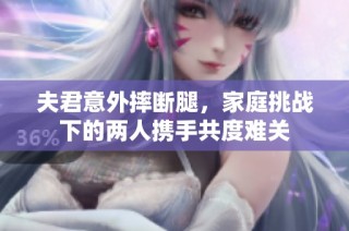 夫君意外摔断腿，家庭挑战下的两人携手共度难关
