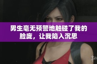 男生毫无预警地触碰了我的脸庞，让我陷入沉思