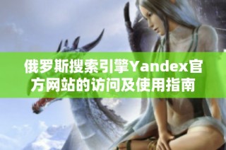 俄罗斯搜索引擎Yandex官方网站的访问及使用指南