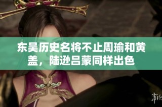东吴历史名将不止周瑜和黄盖，陆逊吕蒙同样出色
