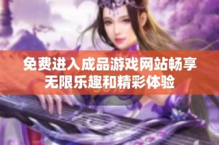 免费进入成品游戏网站畅享无限乐趣和精彩体验