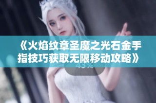 《火焰纹章圣魔之光石金手指技巧获取无限移动攻略》