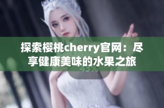 探索樱桃cherry官网：尽享健康美味的水果之旅