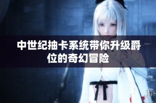 中世纪抽卡系统带你升级爵位的奇幻冒险
