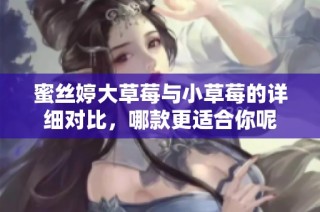 蜜丝婷大草莓与小草莓的详细对比，哪款更适合你呢