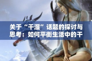 关于“干湿”话题的探讨与思考：如何平衡生活中的干与湿