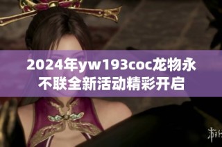 2024年yw193coc龙物永不联全新活动精彩开启