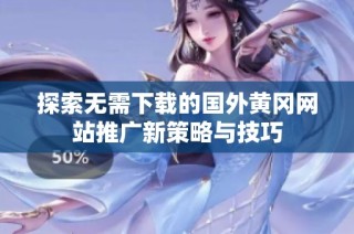 探索无需下载的国外黄冈网站推广新策略与技巧