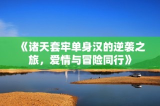 《诸天套牢单身汉的逆袭之旅，爱情与冒险同行》