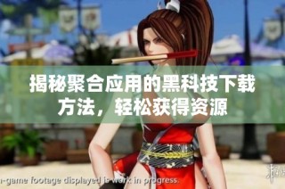 揭秘聚合应用的黑科技下载方法，轻松获得资源