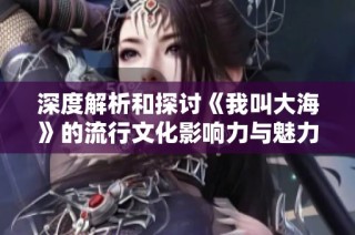 深度解析和探讨《我叫大海》的流行文化影响力与魅力
