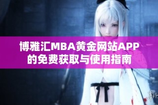 博雅汇MBA黄金网站APP的免费获取与使用指南