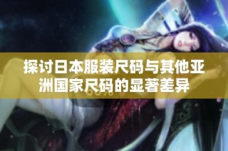 探讨日本服装尺码与其他亚洲国家尺码的显著差异