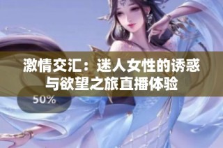 激情交汇：迷人女性的诱惑与欲望之旅直播体验