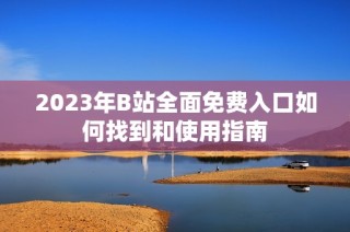 2023年B站全面免费入口如何找到和使用指南