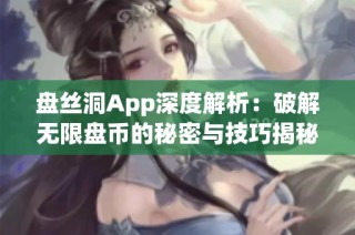 盘丝洞App深度解析：破解无限盘币的秘密与技巧揭秘