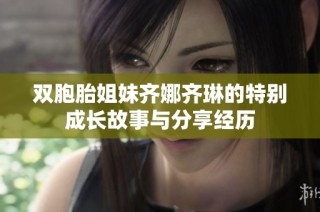 双胞胎姐妹齐娜齐琳的特别成长故事与分享经历