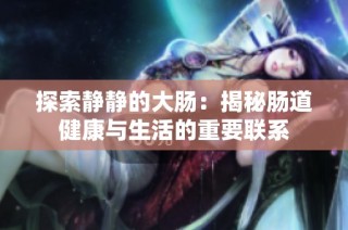 探索静静的大肠：揭秘肠道健康与生活的重要联系