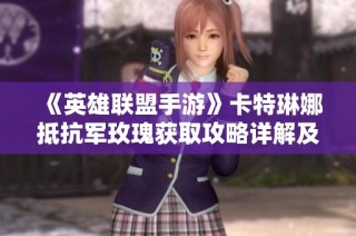 《英雄联盟手游》卡特琳娜抵抗军玫瑰获取攻略详解及有效方法