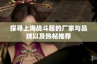 探寻上海战斗服的厂家与品牌以及热帖推荐