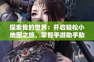探索我的世界：开启轻松小地图之旅，擎智手游助手助你畅玩！